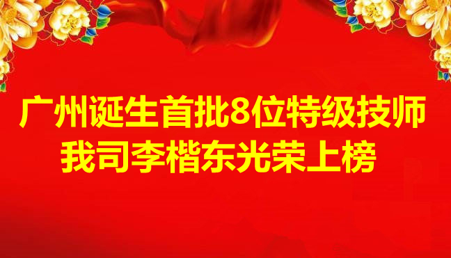 喜讯-广州诞生首批8位特级技师，我司李楷东光荣上榜