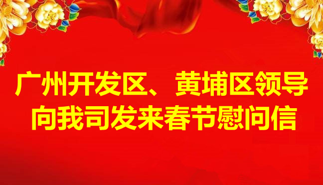 广州开发区、黄埔区领导向我司发来春节慰问信